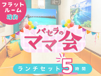 ママ会ランチセット5時間｜フラットルーム確約！（土日祝）